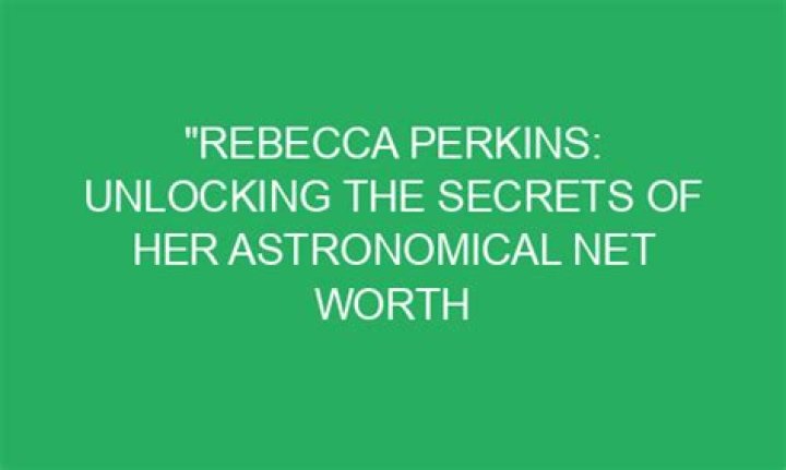 Discover The Secrets Of Her Net Worth